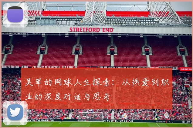 吴军的网球人生探索：从热爱到职业的深度对话与思考