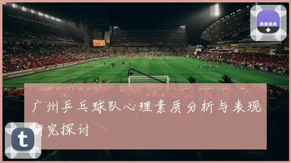 广州乒乓球队心理素质分析与表现研究探讨