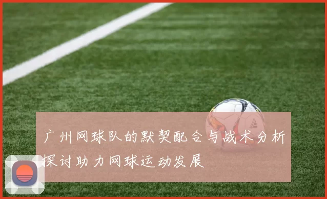 广州网球队的默契配合与战术分析探讨助力网球运动发展