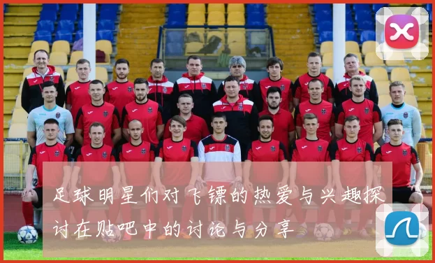 足球明星们对飞镖的热爱与兴趣探讨在贴吧中的讨论与分享