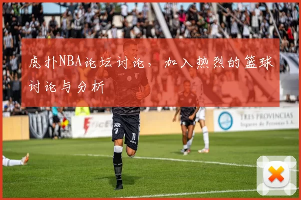 虎扑NBA论坛讨论，加入热烈的篮球讨论与分析