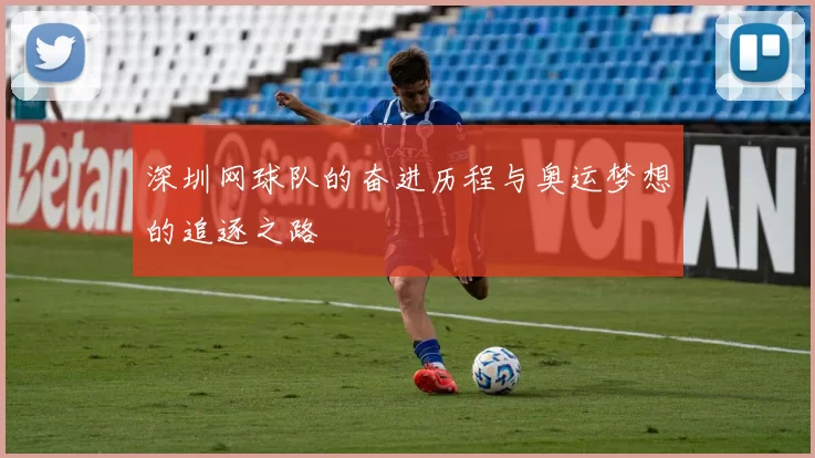 深圳网球队的奋进历程与奥运梦想的追逐之路
