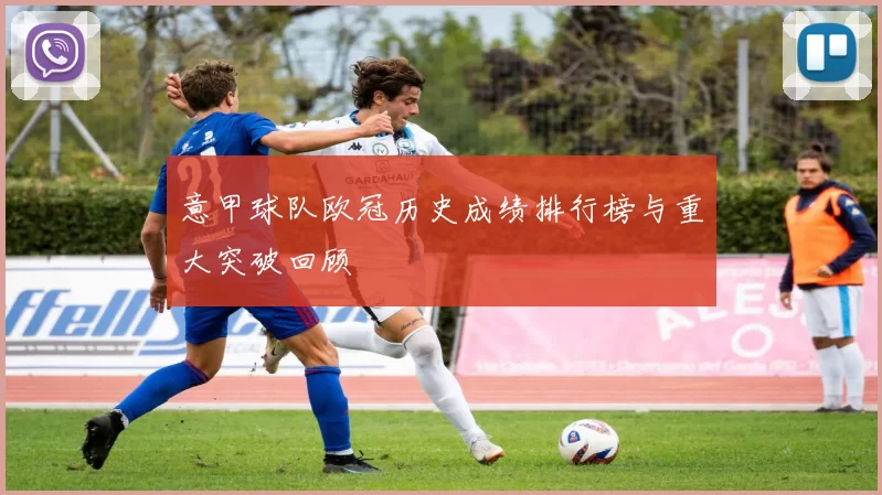 意甲球队欧冠历史成绩排行榜与重大突破回顾