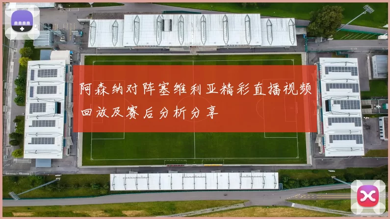 阿森纳对阵塞维利亚精彩直播视频回放及赛后分析分享