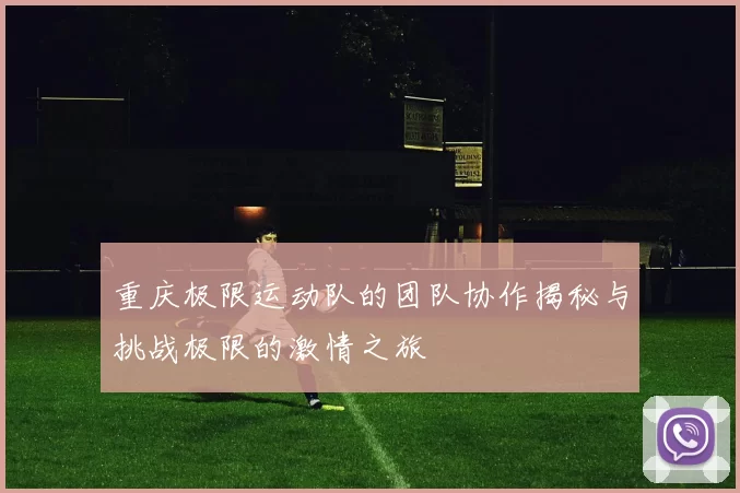 重庆极限运动队的团队协作揭秘与挑战极限的激情之旅