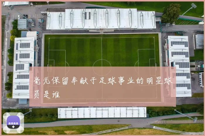 毫无保留奉献于足球事业的明星球员是谁