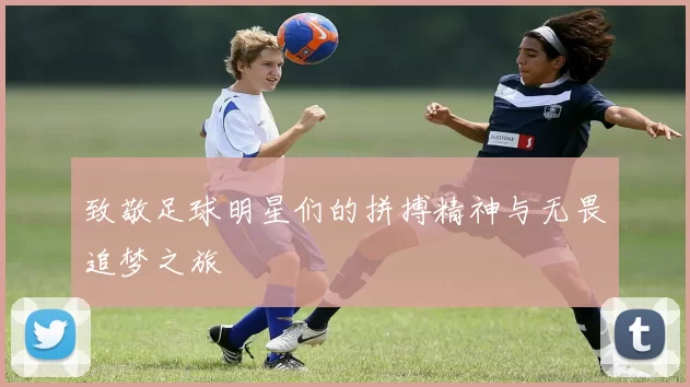 致敬足球明星们的拼搏精神与无畏追梦之旅