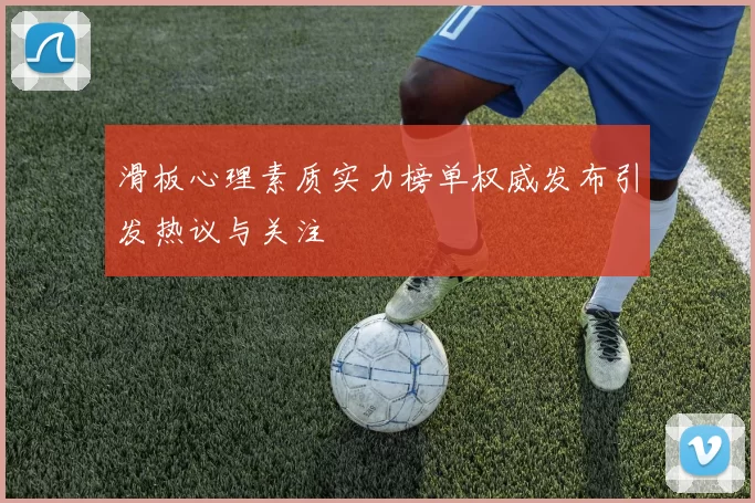 滑板心理素质实力榜单权威发布引发热议与关注