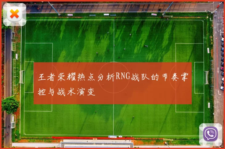王者荣耀热点分析RNG战队的节奏掌控与战术演变