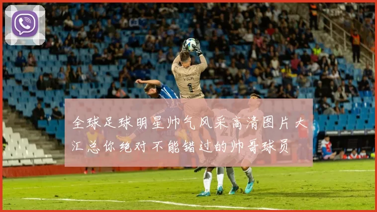 全球足球明星帅气风采高清图片大汇总你绝对不能错过的帅哥球员