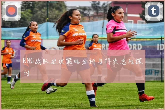 RNG战队进攻策略分析与得失总结探讨