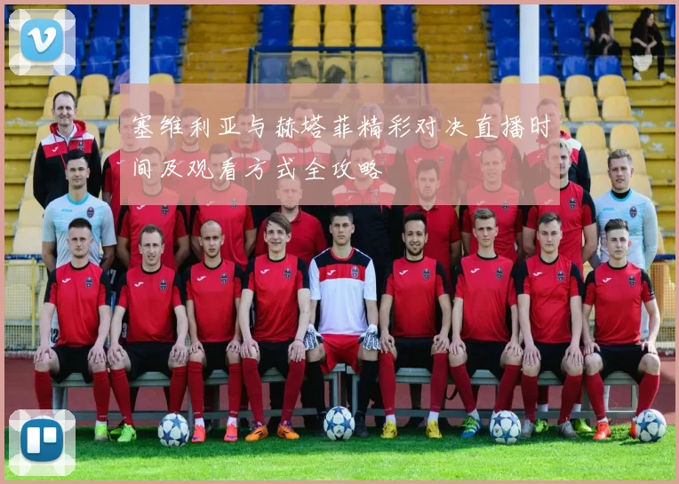 塞维利亚与赫塔菲精彩对决直播时间及观看方式全攻略