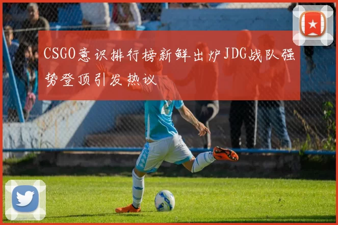 CSGO意识排行榜新鲜出炉JDG战队强势登顶引发热议