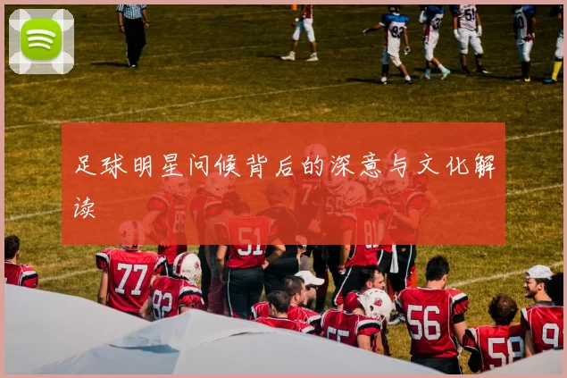 足球明星问候背后的深意与文化解读