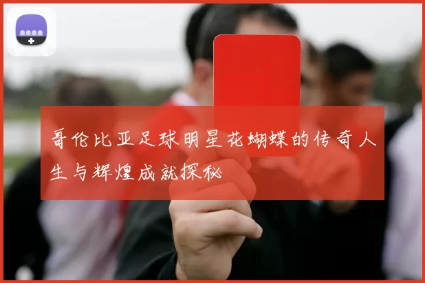 哥伦比亚足球明星花蝴蝶的传奇人生与辉煌成就探秘
