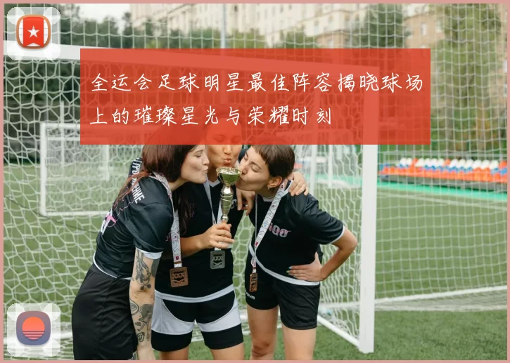 全运会足球明星最佳阵容揭晓球场上的璀璨星光与荣耀时刻