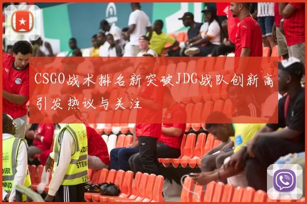 CSGO战术排名新突破JDG战队创新高引发热议与关注