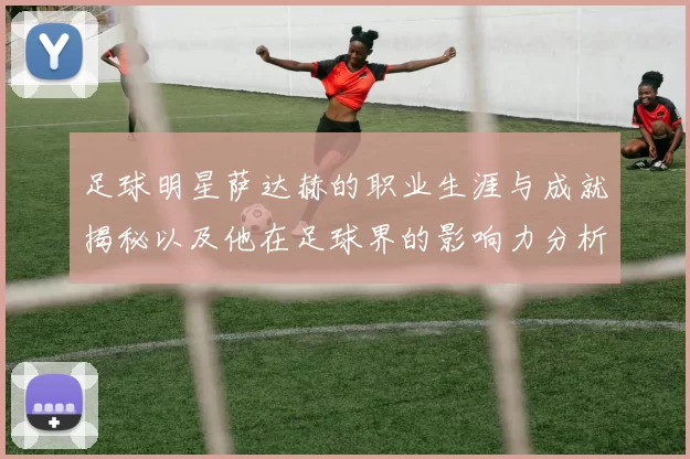 足球明星萨达赫的职业生涯与成就揭秘以及他在足球界的影响力分析