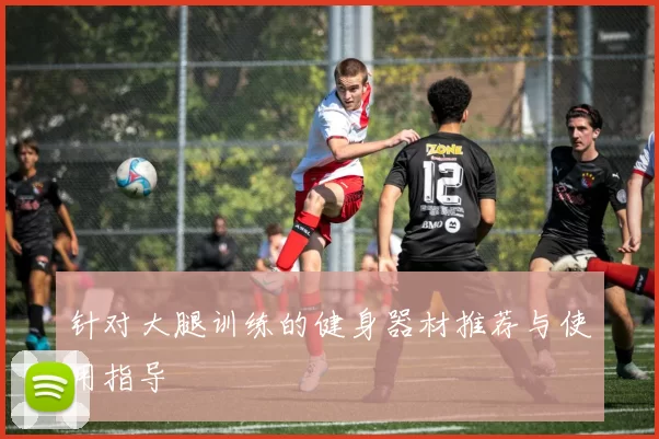 针对大腿训练的健身器材推荐与使用指导