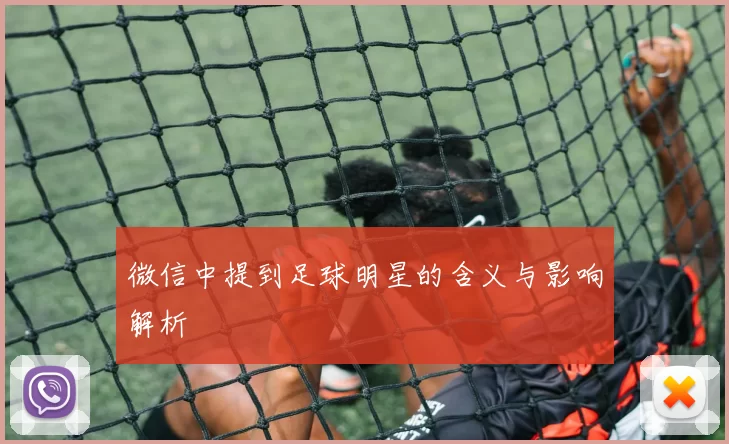 微信中提到足球明星的含义与影响解析