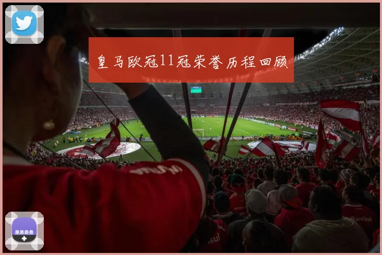 皇马欧冠11冠荣誉历程回顾