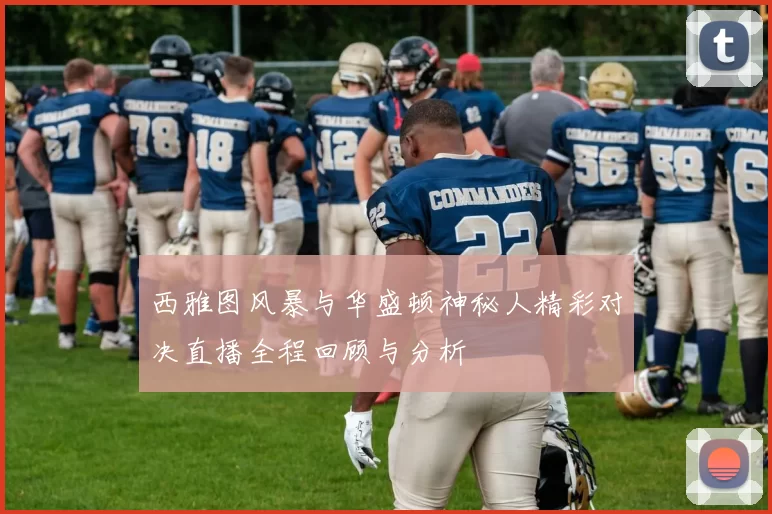西雅图风暴与华盛顿神秘人精彩对决直播全程回顾与分析