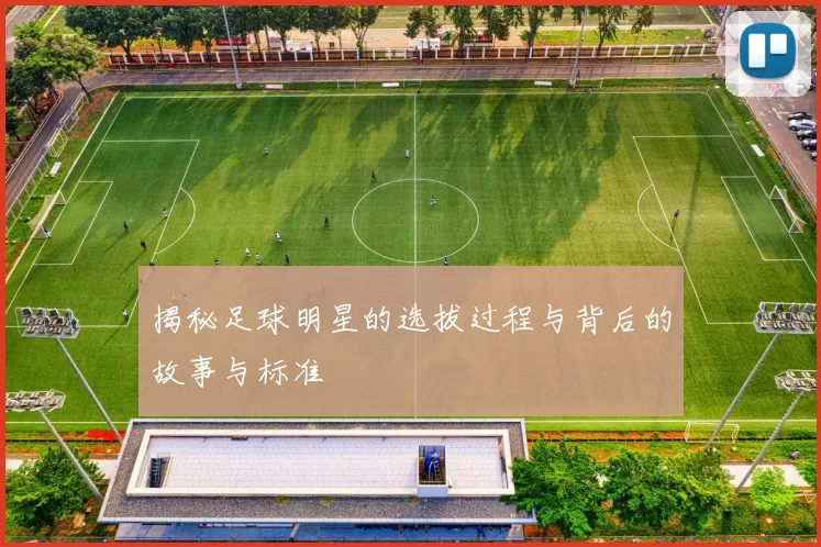 揭秘足球明星的选拔过程与背后的故事与标准