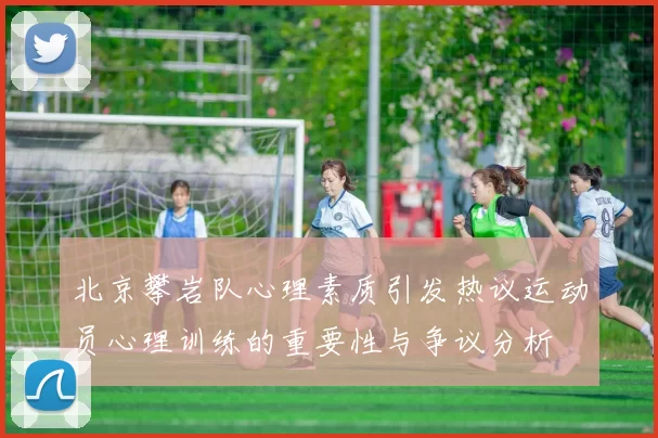 北京攀岩队心理素质引发热议运动员心理训练的重要性与争议分析
