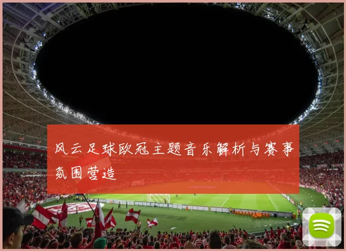 风云足球欧冠主题音乐解析与赛事氛围营造
