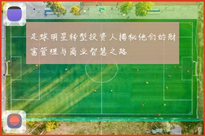 足球明星转型投资人揭秘他们的财富管理与商业智慧之路