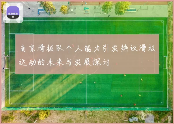 南京滑板队个人能力引发热议滑板运动的未来与发展探讨