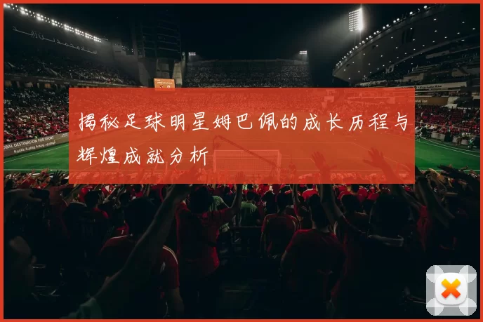 揭秘足球明星姆巴佩的成长历程与辉煌成就分析