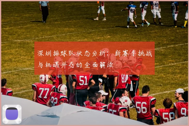 深圳排球队状态分析：新赛季挑战与机遇并存的全面解读