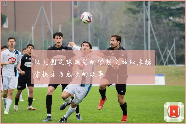 幼儿园足球明星的梦想之旅绘本探索快乐与成长的故事