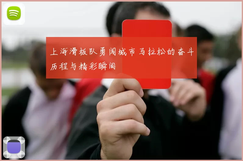 上海滑板队勇闯城市马拉松的奋斗历程与精彩瞬间