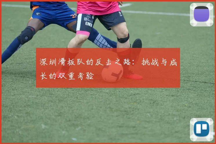 深圳滑板队的反击之路：挑战与成长的双重考验