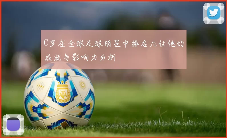 C罗在全球足球明星中排名几位他的成就与影响力分析