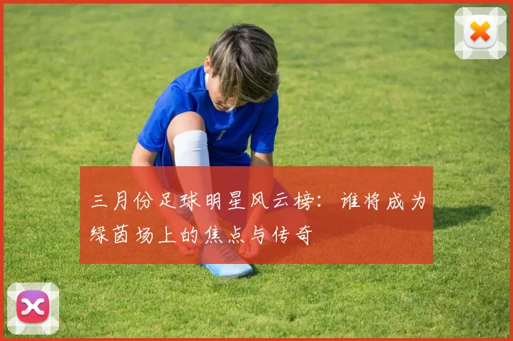 三月份足球明星风云榜：谁将成为绿茵场上的焦点与传奇