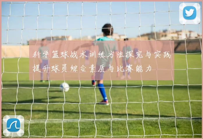 科学篮球战术训练方法探究与实践提升球员综合素质与比赛能力