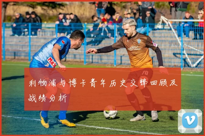 利物浦与博卡青年历史交锋回顾及战绩分析
