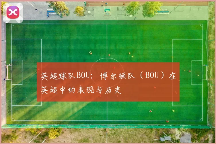 英超球队BOU：博尔顿队（BOU）在英超中的表现与历史