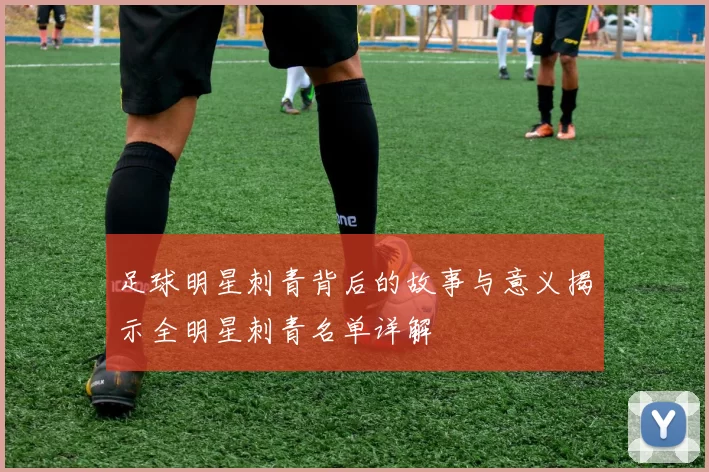 足球明星刺青背后的故事与意义揭示全明星刺青名单详解