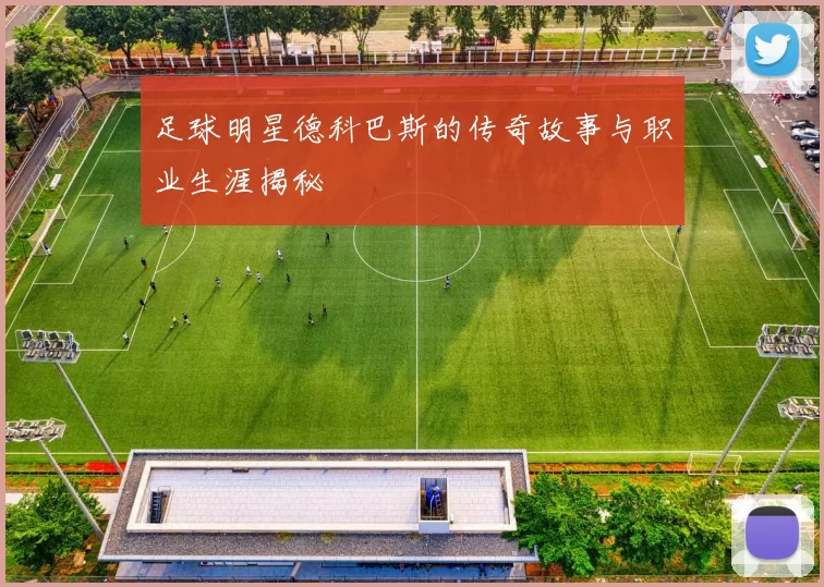 足球明星德科巴斯的传奇故事与职业生涯揭秘