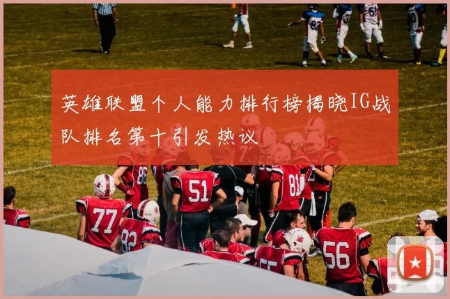 英雄联盟个人能力排行榜揭晓IG战队排名第十引发热议