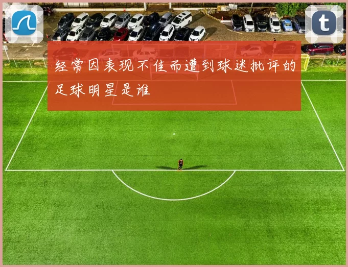 经常因表现不佳而遭到球迷批评的足球明星是谁