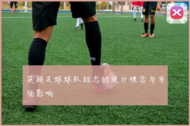 英超足球球队标志的设计理念与市场影响