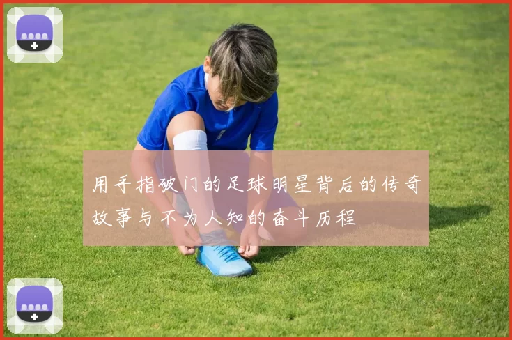用手指破门的足球明星背后的传奇故事与不为人知的奋斗历程